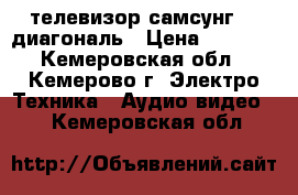 телевизор самсунг 54 диагональ › Цена ­ 1 700 - Кемеровская обл., Кемерово г. Электро-Техника » Аудио-видео   . Кемеровская обл.